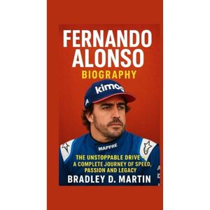 D. Martin, Bradley FERNANDO ALONSO BIOGRAPHY: The Unstoppable Drive – A Complete Journey of Speed, Passion and Legacy D. Martin, Bradley FERNANDO ALONSO BIOGRAPHY: The Unstoppable Drive – A Complete Journey of Speed, Passion and Legacy