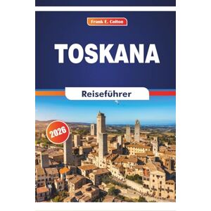COLTON, FRANK E. Toskana Reiseführer 2026: Erkunden Sie Geschichte, Gastronomie, Kunstgalerien, Kathedralen und Städte Mittelitaliens COLTON, FRANK E. Toskana Reiseführer 2026: Erkunden Sie Geschichte, Gastronomie, Kunstgalerien, Kathedralen und Städte Mittelitaliens