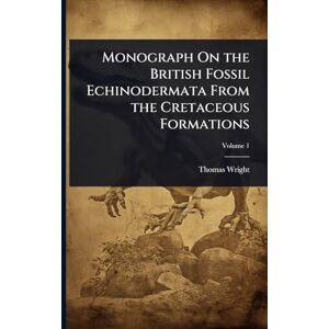 Wright, Thomas Monograph On the British Fossil Echinodermata From the Cretaceous Formations Wright, Thomas Monograph On the British Fossil Echinodermata From the Cretaceous Formations