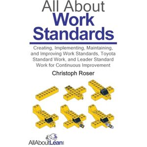 Roser, Christoph All About Work Standards: Creating, Implementing, Maintaining, and Improving Work Standards, Toyota Standard Work, and Leader Standard Work for Continuous Improvement (All About Lean) Roser, Christoph All About Work Standards: Creating, Implementing, Maintaining, and Improving Work Standards, Toyota Standard Work, and Leader Standard Work for Continuous Improvement (All About Lean)