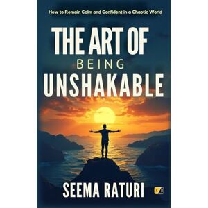 Raturi, Seema The Art Of Being Unshakable: How To Remain Calm And Confident In A Chaotic World Raturi, Seema The Art Of Being Unshakable: How To Remain Calm And Confident In A Chaotic World