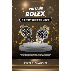 Chandler, Ryker S. Vintage Rolex The Story Behind the Legend: A Complete Collector’s Guide to History, Authenticity, and the Investment Value of Rolex Masterpieces Chandler, Ryker S. Vintage Rolex The Story Behind the Legend: A Complete Collector’s Guide to History, Authenticity, and the Investment Value of Rolex Masterpieces