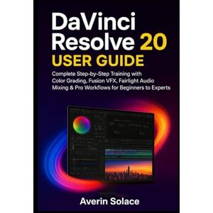 Solace, Averin DaVinci Resolve 20 User Guide: Complete Step-by-Step Training with Color Grading, Fusion VFX, Fairlight Audio Mixing & Pro Workflows for Beginners to Experts Solace, Averin DaVinci Resolve 20 User Guide: Complete Step-by-Step Training with Color Grading, Fusion VFX, Fairlight Audio Mixing & Pro Workflows for Beginners to Experts