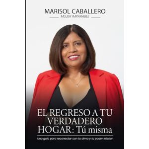 Caballero, Marisol El regreso a tu verdadero hogarr: tú misma: Una guía para reconectar con tu alma y tu poder interior Caballero, Marisol El regreso a tu verdadero hogarr: tú misma: Una guía para reconectar con tu alma y tu poder interior