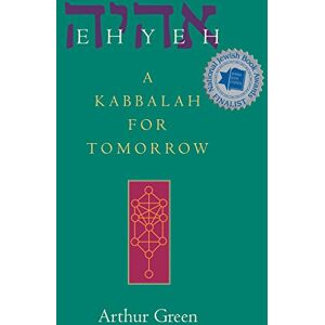 Green, Dr. Arthur Ehyeh: A Kabbalah for Tomorrow Green, Dr. Arthur Ehyeh: A Kabbalah for Tomorrow