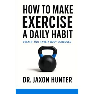 Hunter, Jaxon How to Make Exercise a Daily Habit: Even If You Have a Busy Schedule (Success Habits) Hunter, Jaxon How to Make Exercise a Daily Habit: Even If You Have a Busy Schedule (Success Habits)