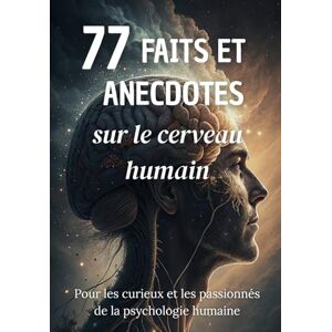 77 Faits et Anecdotes sur le cerveau humain : un livre fascinant pour les curieux et les passionnés de la psychologie humaine 77 Faits et Anecdotes sur le cerveau humain : un livre fascinant pour les curieux et les passionnés de la psychologie humaine