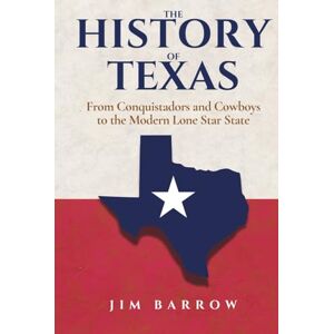Barrow, Jim The History of Texas: From Conquistadors and Cowboys to the Modern Lone Star State (Easy History) Barrow, Jim The History of Texas: From Conquistadors and Cowboys to the Modern Lone Star State (Easy History)