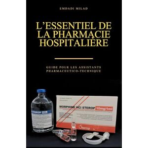 Emdadi, Milad L’Essentiel de la Pharmacie Hospitalière: Guide pour les Assistants pharmaceutico-techniques Emdadi, Milad L’Essentiel de la Pharmacie Hospitalière: Guide pour les Assistants pharmaceutico-techniques