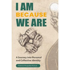 Mutua, Francis Musyoka I Am Because We Are Mutua, Francis Musyoka I Am Because We Are