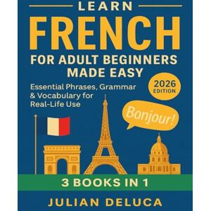 DeLuca, Julian Learn French for Adult Beginners Made Easy: 2026 Edition – Essential Phrases, Grammar & Vocabulary for Real Life Use DeLuca, Julian Learn French for Adult Beginners Made Easy: 2026 Edition – Essential Phrases, Grammar & Vocabulary for Real Life Use