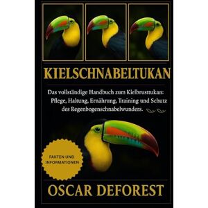 DEFOREST, OSCAR Kielschnabeltukan: Das vollständige Handbuch zum Kielbrusttukan: Pflege, Haltung, Ernährung, Training und Schutz des Regenbogenschnabelwunders. DEFOREST, OSCAR Kielschnabeltukan: Das vollständige Handbuch zum Kielbrusttukan: Pflege, Haltung, Ernährung, Training und Schutz des Regenbogenschnabelwunders.