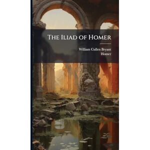 Bryant, William Cullen The Iliad of Homer Bryant, William Cullen The Iliad of Homer