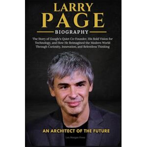 Press, Lex Morgan LARRY PAGE BIOGRAPHY: The Story of Google’s Quiet Co-Founder, His Bold Vision for Technology, and How He Reimagined the Modern World Through Curiosity, Innovation, and Relentless Thinkin Press, Lex Morgan LARRY PAGE BIOGRAPHY: The Story of Google’s Quiet Co-Founder, His Bold Vision for Technology, and How He Reimagined the Modern World Through Curiosity, Innovation, and Relentless Thinkin