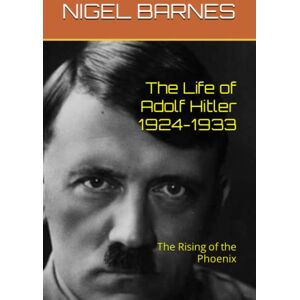 BARNES, NIGEL The Life of Adolf Hitler 1924-1933: The Rising of the Phoenix BARNES, NIGEL The Life of Adolf Hitler 1924-1933: The Rising of the Phoenix