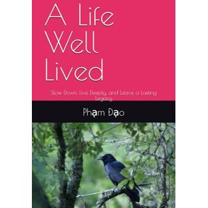Đạo, Phạm Quang A Life Well Lived: Slow Down, Live Deeply, and Leave a Lasting Legacy Đạo, Phạm Quang A Life Well Lived: Slow Down, Live Deeply, and Leave a Lasting Legacy