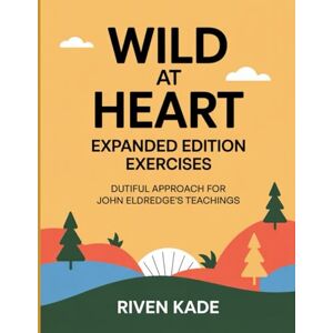 Kade, Riven Wild at Heart Exercises: Dutiful Approach For John Eldredge’s Teachings Kade, Riven Wild at Heart Exercises: Dutiful Approach For John Eldredge’s Teachings