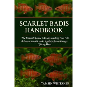 WHITAKER, TAMSIN SCARLET BADIS HANDBOOK: The Ultimate Guide to Understanding Your Pet’s Behavior, Health, and Happiness for a Stronger Lifelong Bond WHITAKER, TAMSIN SCARLET BADIS HANDBOOK: The Ultimate Guide to Understanding Your Pet’s Behavior, Health, and Happiness for a Stronger Lifelong Bond