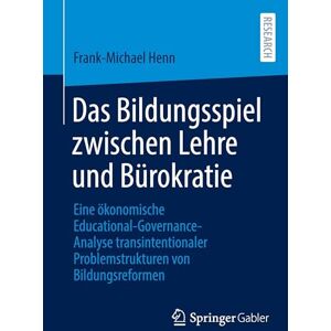 Henn, Frank-Michael Das Bildungsspiel zwischen Lehre und Bürokratie: Eine ökonomische Educational-Governance-Analyse transintentionaler Problemstrukturen von Bildungsreformen Henn, Frank-Michael Das Bildungsspiel zwischen Lehre und Bürokratie: Eine ökonomische Educational-Governance-Analyse transintentionaler Problemstrukturen von Bildungsreformen