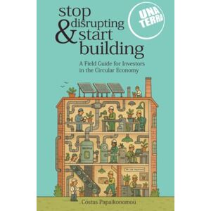 Papaikonomou, Costas Stop Disrupting & Start Building: Unaterra’s Field Guide for Investors in the Circular Economy Papaikonomou, Costas Stop Disrupting & Start Building: Unaterra’s Field Guide for Investors in the Circular Economy