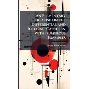 Bowser, Edward Albert An Elementary Treatise On the Differential and Integral Calculus, With Numerous Examples Bowser, Edward Albert An Elementary Treatise On the Differential and Integral Calculus, With Numerous Examples