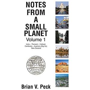 Peck, Brian V. Notes from a Small Planet: Volume 1: India Thailand Vietnam Cambodia Australia (Big Oz) & New Zealand: Volume I: In India Thailand Vietnam ... Australia (Big Oz) and New Zealand) Peck, Brian V. Notes from a Small Planet: Volume 1: India Thailand Vietnam Cambodia Australia (Big Oz) & New Zealand: Volume I: In India Thailand Vietnam ... Australia (Big Oz) and New Zealand)
