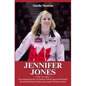 Mestrom, Marthe Biography of Jennifer Jones: The Inspiring Journey of Canada’s Curling Legend Gold Medals, Record-Breaking Triumphs, and a Legacy of Empowerment Mestrom, Marthe Biography of Jennifer Jones: The Inspiring Journey of Canada’s Curling Legend Gold Medals, Record-Breaking Triumphs, and a Legacy of Empowerment