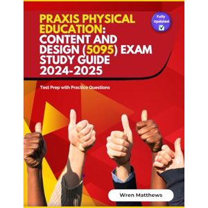 Matthews, Wren Praxis Physical Education: Content and Design (5095) Exam Study Guide 2024-2025: Test Prep with Practice Questions Matthews, Wren Praxis Physical Education: Content and Design (5095) Exam Study Guide 2024-2025: Test Prep with Practice Questions