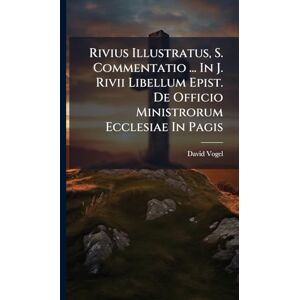 Vogel, David Rivius Illustratus, S. Commentatio ... In J. Rivii Libellum Epist. De Officio Ministrorum Ecclesiae In Pagis Vogel, David Rivius Illustratus, S. Commentatio ... In J. Rivii Libellum Epist. De Officio Ministrorum Ecclesiae In Pagis
