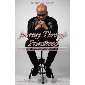 Allison IV, Grant Journey Through Priesthood: Guiding Principles for Creating Worshipful Lives and Communities Allison IV, Grant Journey Through Priesthood: Guiding Principles for Creating Worshipful Lives and Communities