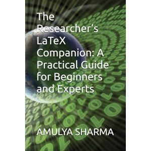 SHARMA, AMULYA The Researcher’s LaTeX Companion: A Practical Guide for Beginners and Experts SHARMA, AMULYA The Researcher’s LaTeX Companion: A Practical Guide for Beginners and Experts