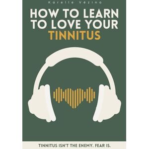 Vézina, Karelle How to learn to love your Tinnitus: A gentle guide to stop fighting the sound, calm your mind, and start living again. Vézina, Karelle How to learn to love your Tinnitus: A gentle guide to stop fighting the sound, calm your mind, and start living again.