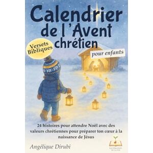 Dirubi, Angélique Calendrier de l'avent chrétien pour enfants: 24 histoires pour attendre Noël, avec des versets bibliques et des valeurs chrétiennes pour préparer ton cœur à la naissance de Jésus Dirubi, Angélique Calendrier de l'avent chrétien pour enfants: 24 histoires pour attendre Noël, avec des versets bibliques et des valeurs chrétiennes pour préparer ton cœur à la naissance de Jésus