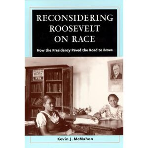 McMahon, Kevin J. Reconsidering Roosevelt on Race: How the Presidency Paved the Road to Brown McMahon, Kevin J. Reconsidering Roosevelt on Race: How the Presidency Paved the Road to Brown