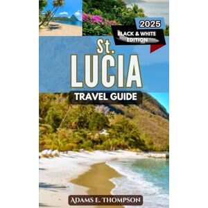 Thompson, Adams St. Lucia Travel Guide: Discover Paradise: Your Ultimate 2025 Guide to St. Lucia's Beaches, Adventures, and Hidden Gems Thompson, Adams St. Lucia Travel Guide: Discover Paradise: Your Ultimate 2025 Guide to St. Lucia's Beaches, Adventures, and Hidden Gems