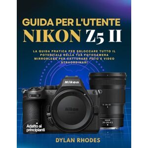 Rhodes, Dylan GUIDA PER L'UTENTE NIKON Z5 II: La guida pratica per sbloccare tutto il potenziale della tua fotocamera mirrorless per catturare foto e video straordinari Rhodes, Dylan GUIDA PER L'UTENTE NIKON Z5 II: La guida pratica per sbloccare tutto il potenziale della tua fotocamera mirrorless per catturare foto e video straordinari