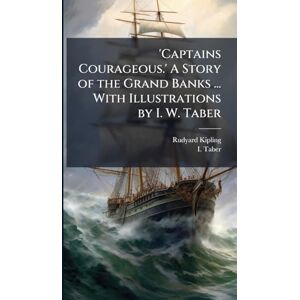 Kipling, Rudyard 'Captains Courageous.' A Story of the Grand Banks ... With Illustrations by I. W. Taber Kipling, Rudyard 'Captains Courageous.' A Story of the Grand Banks ... With Illustrations by I. W. Taber
