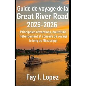 Lopez, Fay I. Guide de voyage de la Great River Road 2025-2026: Principales attractions, nourriture, hébergement et conseils de voyage le long du Mississippi Lopez, Fay I. Guide de voyage de la Great River Road 2025-2026: Principales attractions, nourriture, hébergement et conseils de voyage le long du Mississippi