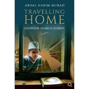 Murad, Abdal Hakim Travelling Home: Essays on Islam in Europe Murad, Abdal Hakim Travelling Home: Essays on Islam in Europe