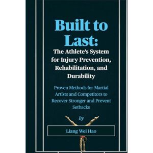 Hao, Liang Wei Built to Last: The Athlete's System for Injury Prevention, Rehabilitation, and Durability: Proven Methods for Martial Artists and Competitors to Recover Stronger and Prevent Setbacks Hao, Liang Wei Built to Last: The Athlete's System for Injury Prevention, Rehabilitation, and Durability: Proven Methods for Martial Artists and Competitors to Recover Stronger and Prevent Setbacks