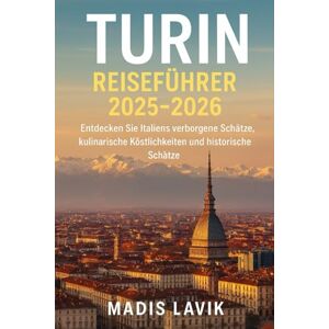 LAVIK, MADIS Turin Reiseführer 2025-2026: Entdecken Sie Italiens verborgene Schätze, kulinarische Köstlichkeiten und historische Schätze LAVIK, MADIS Turin Reiseführer 2025-2026: Entdecken Sie Italiens verborgene Schätze, kulinarische Köstlichkeiten und historische Schätze