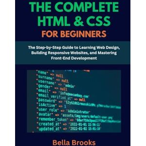 Brooks, Bella THE COMPLETE HTML & CSS FOR BEGINNERS: The Step-by-Step Guide to Learning Web Design, Building Responsive Websites, and Mastering Front-End Development Brooks, Bella THE COMPLETE HTML & CSS FOR BEGINNERS: The Step-by-Step Guide to Learning Web Design, Building Responsive Websites, and Mastering Front-End Development