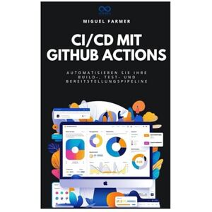 FARMER, MIGUEL CI/CD mit GitHub Actions: Automatisieren Sie Ihre Build-, Test- und Bereitstellungspipeline FARMER, MIGUEL CI/CD mit GitHub Actions: Automatisieren Sie Ihre Build-, Test- und Bereitstellungspipeline