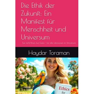 Toraman, Haydar Die Ethik der Zukunft: Ein Manifest für Menschheit und Universum: Tue nicht Böses, tue Gutes für alle Lebewesen im Universum Toraman, Haydar Die Ethik der Zukunft: Ein Manifest für Menschheit und Universum: Tue nicht Böses, tue Gutes für alle Lebewesen im Universum