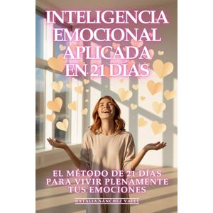 Sánchez Valle, Natalia Inteligencia Emocional Aplicada: El Método de 21 Días para Vivir Plenamente Tus Emociones: Transforma tus Relaciones, Multiplica tu Éxito y Conquista cualquier Situación con Maestría Emocional Sánchez Valle, Natalia Inteligencia Emocional Aplicada: El Método de 21 Días para Vivir Plenamente Tus Emociones: Transforma tus Relaciones, Multiplica tu Éxito y Conquista cualquier Situación con Maestría Emocional