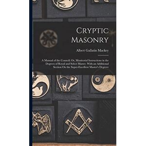 Mackey, Albert Gallatin Cryptic Masonry: A Manual of the Council; Or, Monitorial Instructions in the Degrees of Royal and Select Master. With an Additional Section On the Super-Excellent Master's Degreee Mackey, Albert Gallatin Cryptic Masonry: A Manual of the Council; Or, Monitorial Instructions in the Degrees of Royal and Select Master. With an Additional Section On the Super-Excellent Master's Degreee