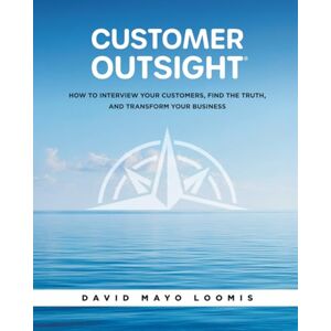 Loomis, David Mayo Customer Outsight: How to Interview Your Customers, Find the Truth, and Transform Your Business Loomis, David Mayo Customer Outsight: How to Interview Your Customers, Find the Truth, and Transform Your Business