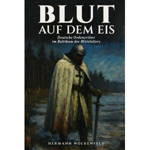 Wolkenfeld, Hermann Blut auf dem Eis: Deutsche Ordensritter im Baltikum des Mittelalters: Ein historischer Roman über Kreuzzüge, Eroberung und das Schicksal der Prussen im 13. Jahrhundert Wolkenfeld, Hermann Blut auf dem Eis: Deutsche Ordensritter im Baltikum des Mittelalters: Ein historischer Roman über Kreuzzüge, Eroberung und das Schicksal der Prussen im 13. Jahrhundert