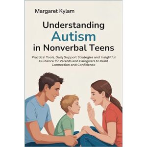 Kylam, Margaret Understanding Autism in Nonverbal Teens: Practical Tools, Daily Support Strategies and Insightful Guidance for Parents and Caregivers to Build Connection and Confidence Kylam, Margaret Understanding Autism in Nonverbal Teens: Practical Tools, Daily Support Strategies and Insightful Guidance for Parents and Caregivers to Build Connection and Confidence