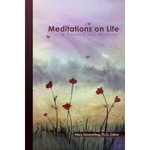 Simmerling Ph.D., Mary Meditations on Life: A Tuesday Circle Anthology Simmerling Ph.D., Mary Meditations on Life: A Tuesday Circle Anthology